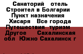 Санаторий - отель Строител в Болгарии › Пункт назначения ­ Хисаря - Все города Путешествия, туризм » Другое   . Сахалинская обл.,Южно-Сахалинск г.